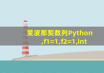斐波那契数列Python ,f1=1,f2=1,int
